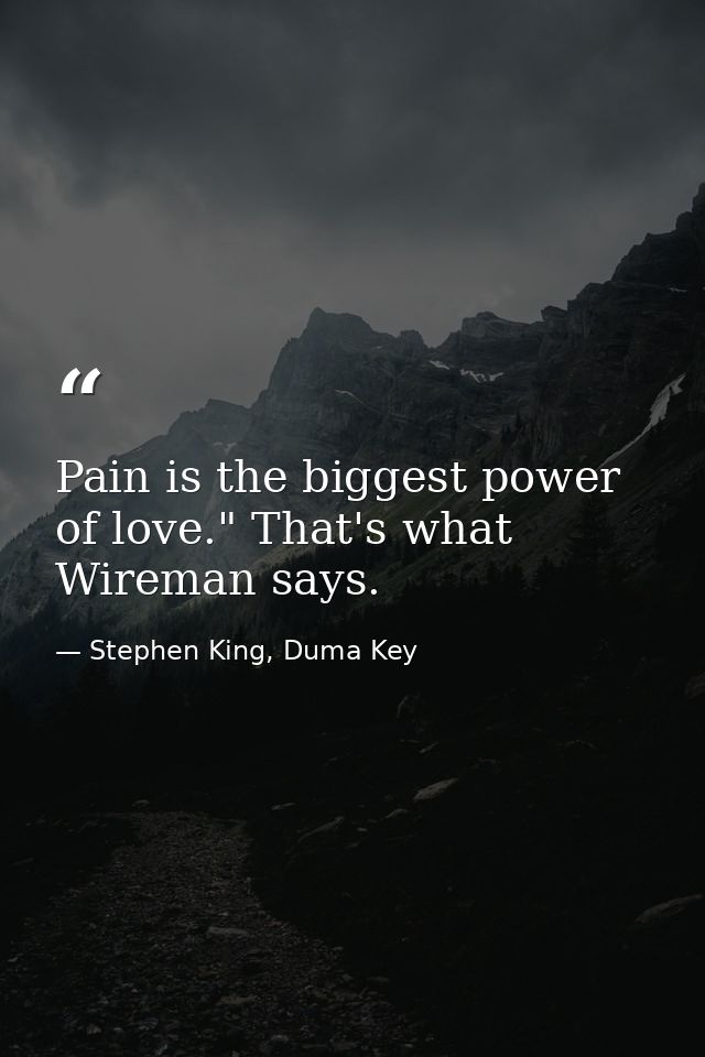 Pain is the biggest power of love." That's what Wireman says. — Stephen King, Duma Key