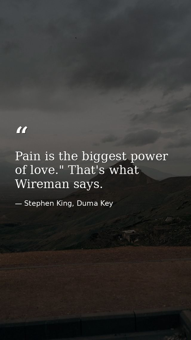 Pain is the biggest power of love." That's what Wireman says. — Stephen King, Duma Key