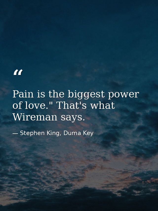Pain is the biggest power of love." That's what Wireman says. — Stephen King, Duma Key