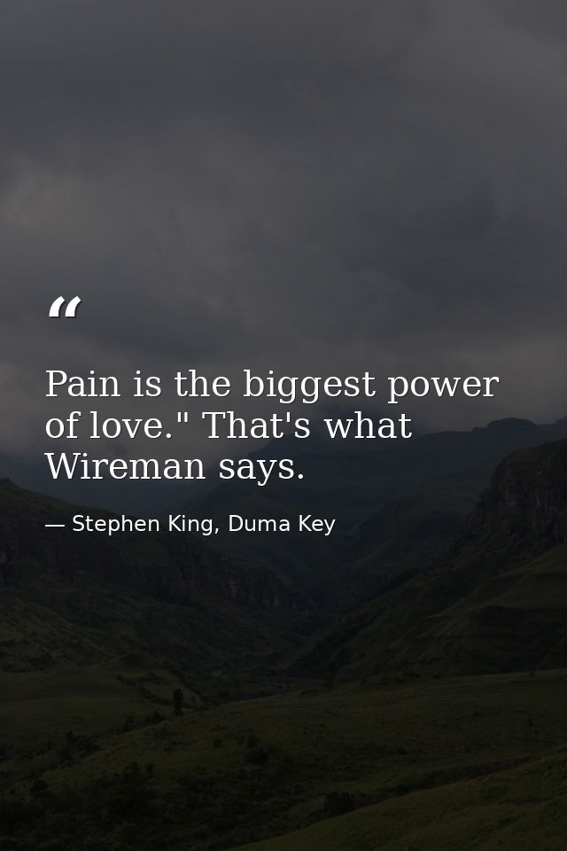 Pain is the biggest power of love." That's what Wireman says. — Stephen King, Duma Key