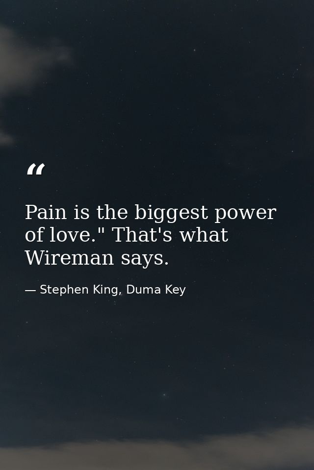 Pain is the biggest power of love." That's what Wireman says. — Stephen King, Duma Key