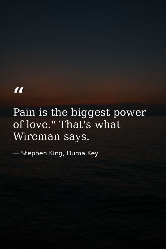 Pain is the biggest power of love." That's what Wireman says. — Stephen King, Duma Key