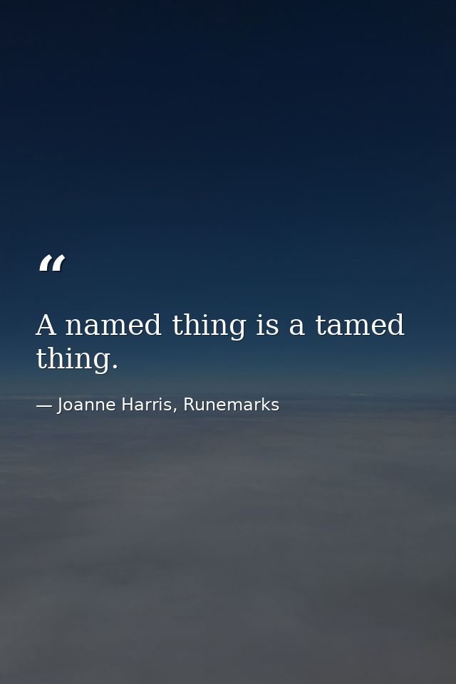 A named thing is a tamed thing. — Joanne Harris, Runemarks