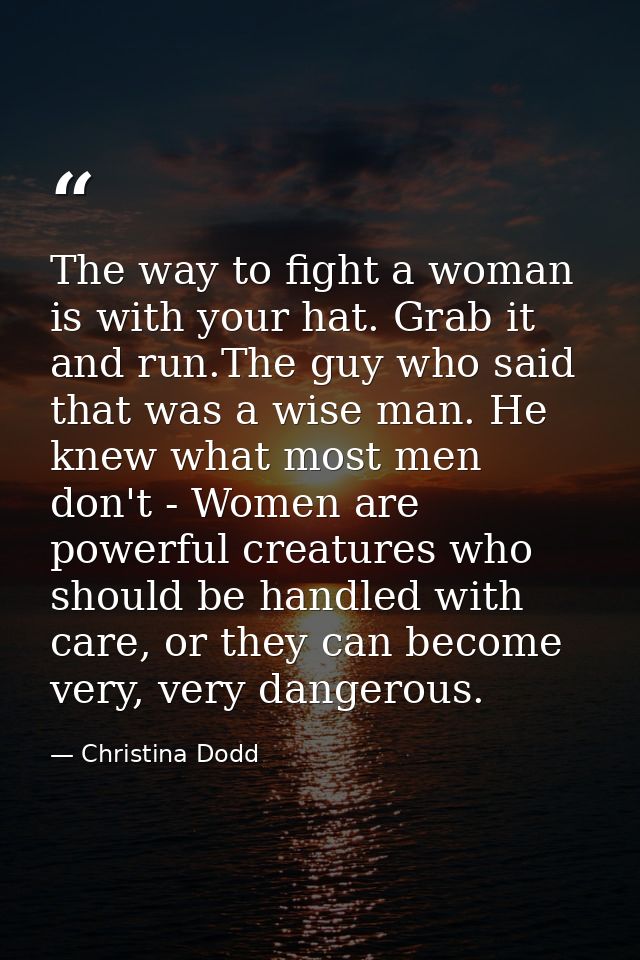 The way to fight a woman is with your hat. Grab it and run.The guy who said that was a wise man. He knew what most men d — Christina Dodd