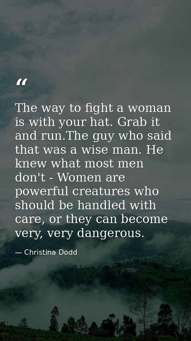 The way to fight a woman is with your hat. Grab it and run.The guy who said that was a wise man. He knew what most men d — Christina Dodd
