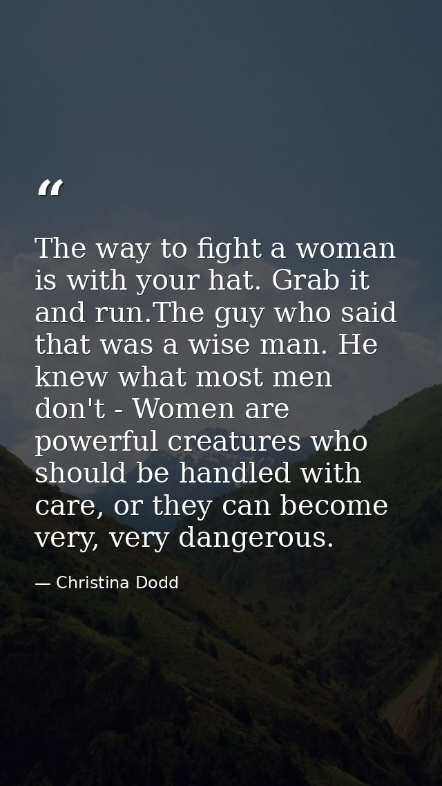 The way to fight a woman is with your hat. Grab it and run.The guy who said that was a wise man. He knew what most men d — Christina Dodd