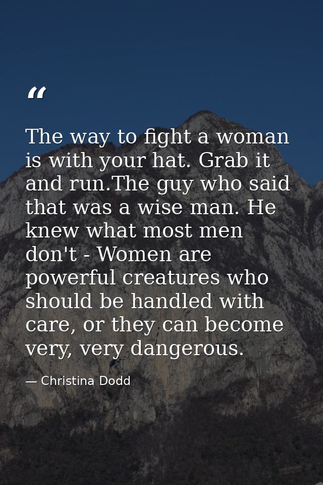 The way to fight a woman is with your hat. Grab it and run.The guy who said that was a wise man. He knew what most men d — Christina Dodd