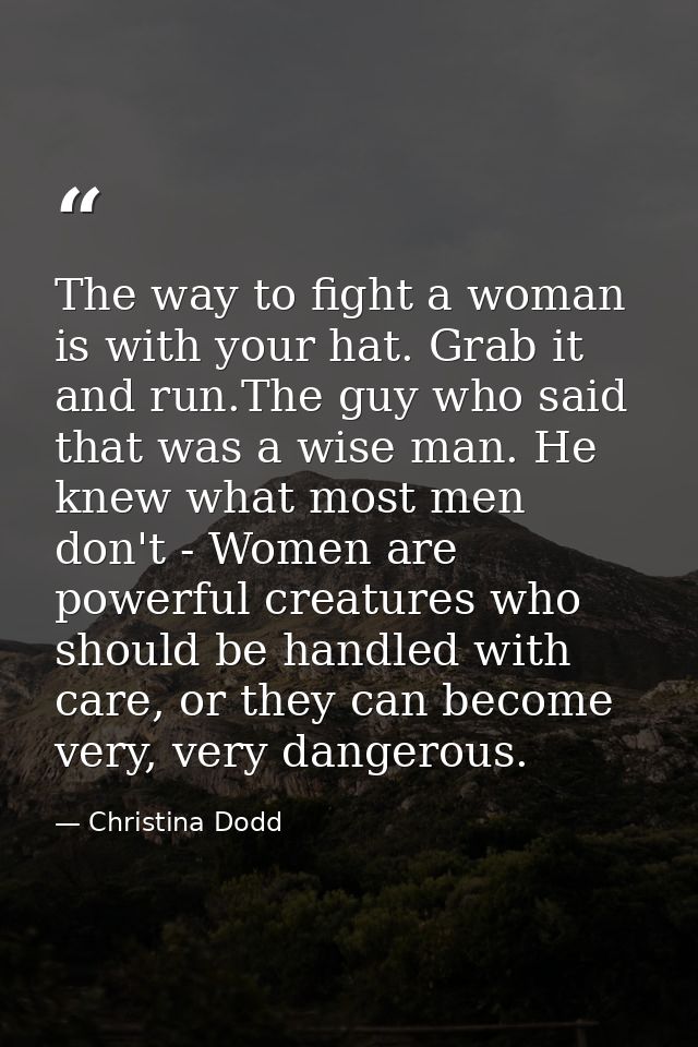 The way to fight a woman is with your hat. Grab it and run.The guy who said that was a wise man. He knew what most men d — Christina Dodd
