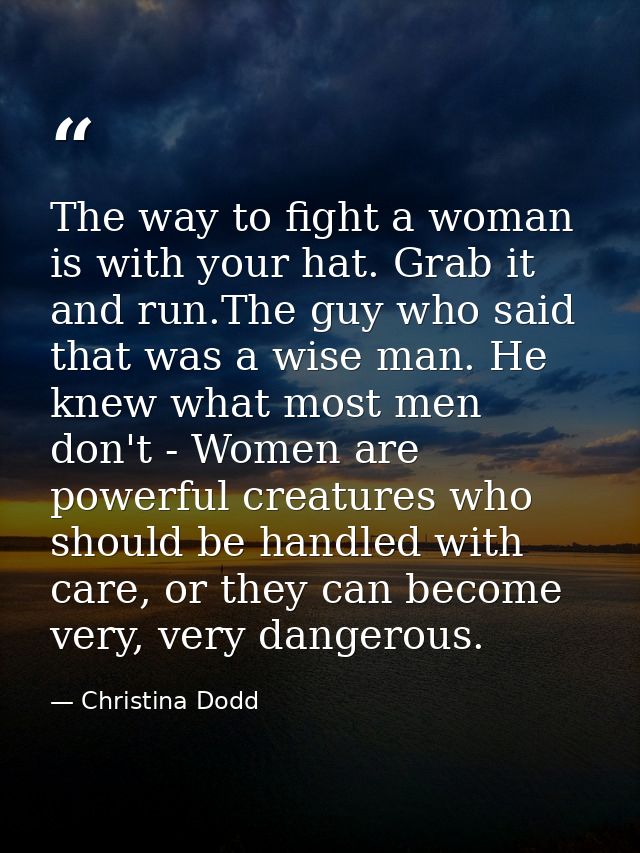 The way to fight a woman is with your hat. Grab it and run.The guy who said that was a wise man. He knew what most men d — Christina Dodd