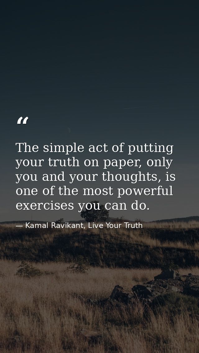 The simple act of putting your truth on paper, only you and your thoughts, is one of the most powerful exercises you can — Kamal Ravikant, Live Your Truth