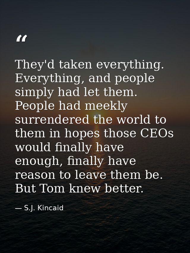 They'd taken everything. Everything, and people simply had let them. People had meekly surrendered the world to them in  — S.J. Kincaid