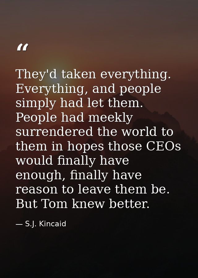 They'd taken everything. Everything, and people simply had let them. People had meekly surrendered the world to them in  — S.J. Kincaid