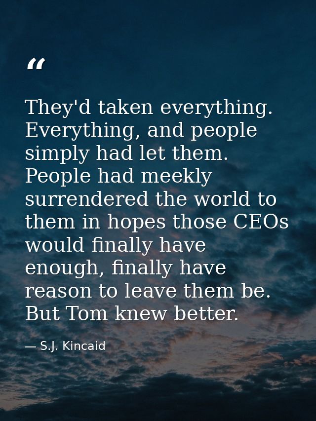 They'd taken everything. Everything, and people simply had let them. People had meekly surrendered the world to them in  — S.J. Kincaid