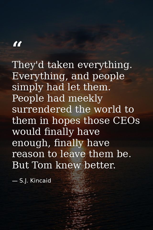 They'd taken everything. Everything, and people simply had let them. People had meekly surrendered the world to them in  — S.J. Kincaid