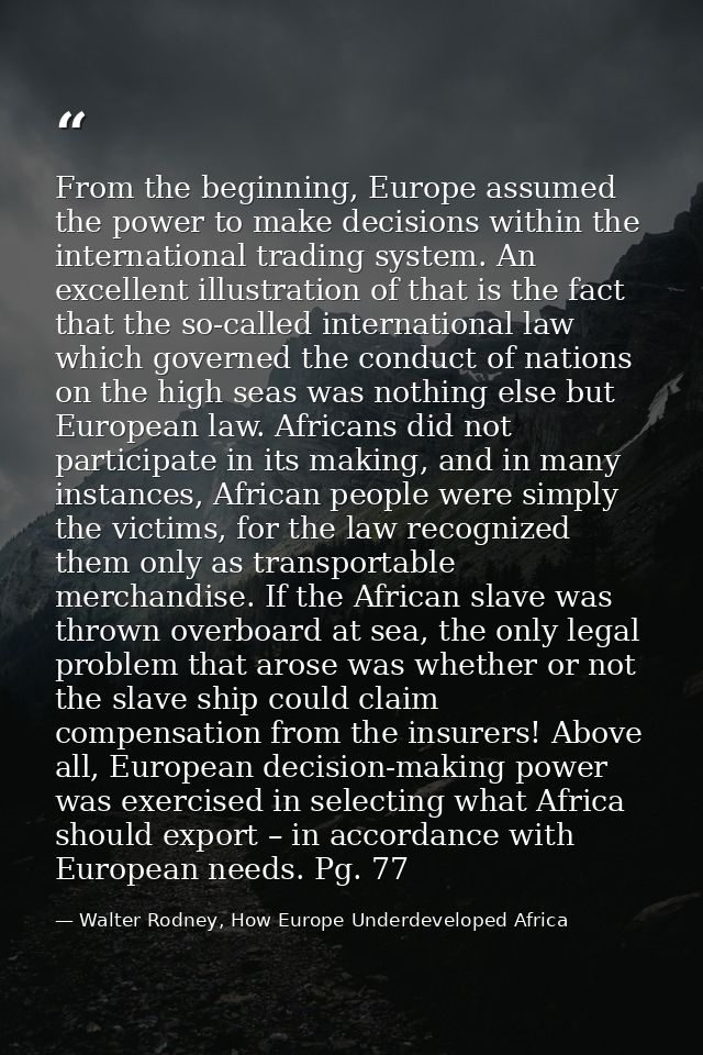 From the beginning, Europe assumed the power to make decisions within the international trading system. An excellent ill — Walter Rodney, How Europe Underdeveloped Africa