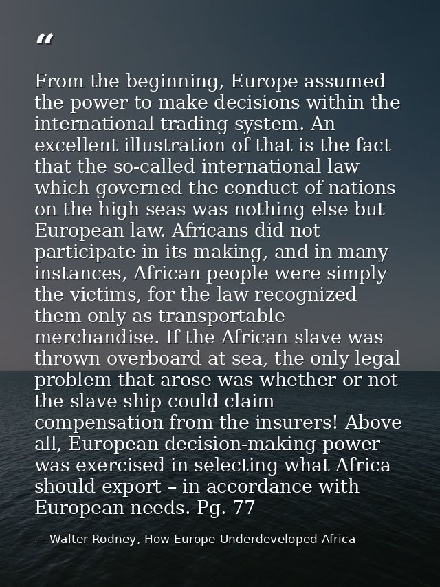 From the beginning, Europe assumed the power to make decisions within the international trading system. An excellent ill — Walter Rodney, How Europe Underdeveloped Africa