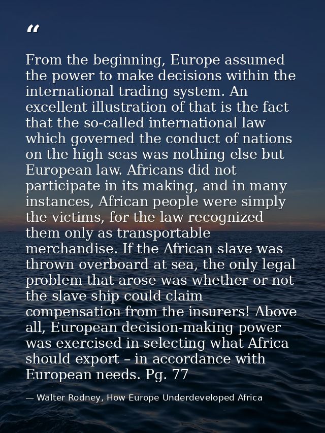 From the beginning, Europe assumed the power to make decisions within the international trading system. An excellent ill — Walter Rodney, How Europe Underdeveloped Africa