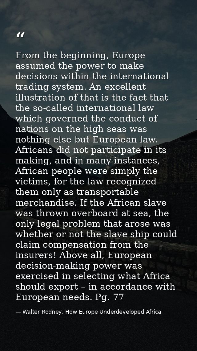 From the beginning, Europe assumed the power to make decisions within the international trading system. An excellent ill — Walter Rodney, How Europe Underdeveloped Africa