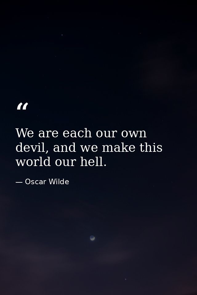 We are each our own devil, and we make this world our hell. — Oscar Wilde