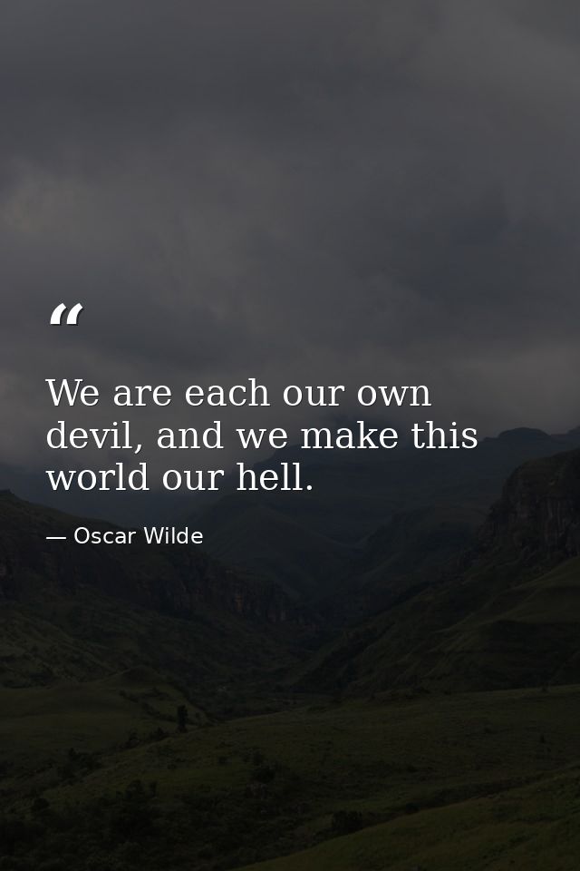 We are each our own devil, and we make this world our hell. — Oscar Wilde