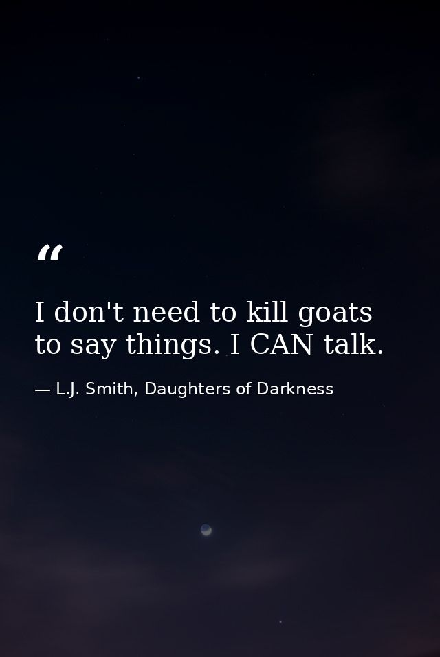 I don't need to kill goats to say things. I CAN talk. — L.J. Smith, Daughters of Darkness