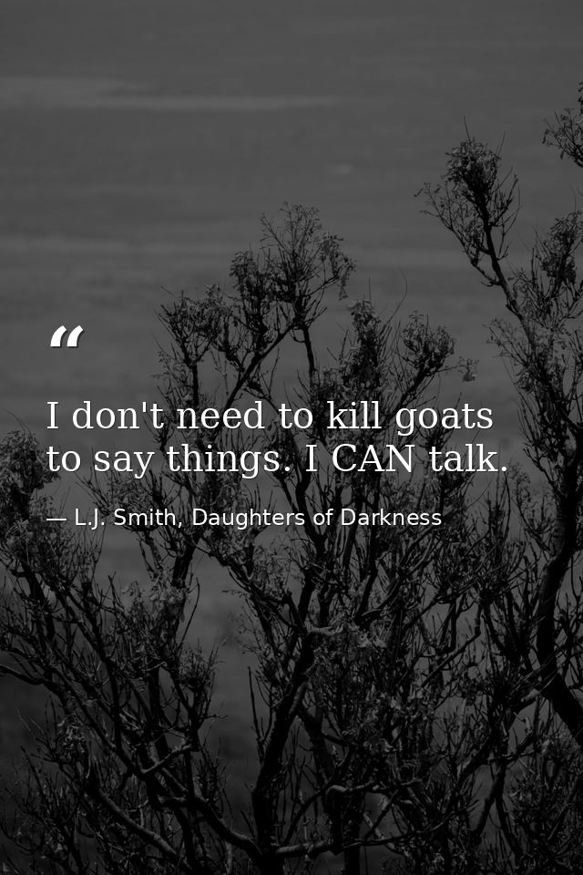 I don't need to kill goats to say things. I CAN talk. — L.J. Smith, Daughters of Darkness