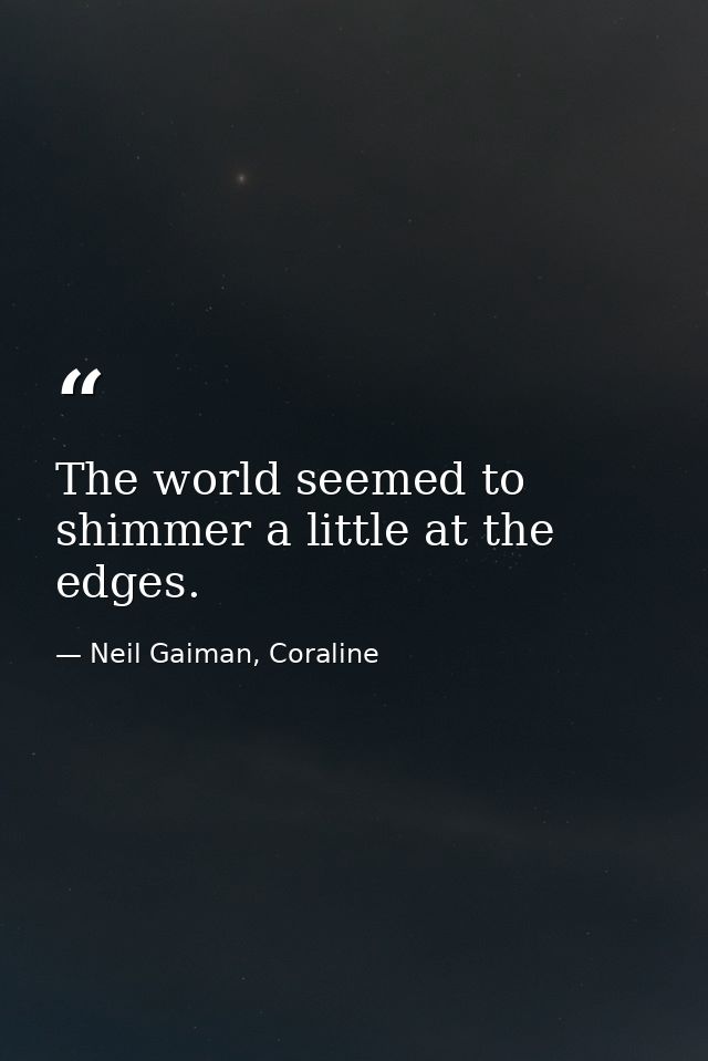 The world seemed to shimmer a little at the edges. — Neil Gaiman, Coraline