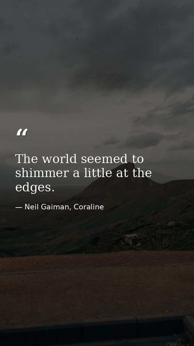 The world seemed to shimmer a little at the edges. — Neil Gaiman, Coraline