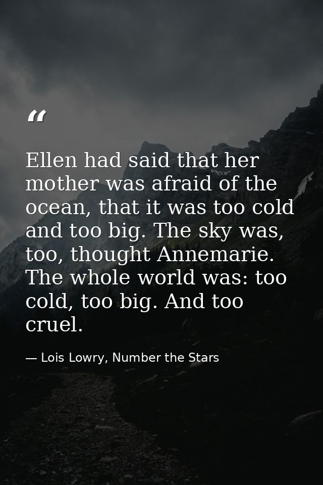 Ellen had said that her mother was afraid of the ocean, that it was too cold and too big. The sky was, too, thought Anne — Lois Lowry, Number the Stars