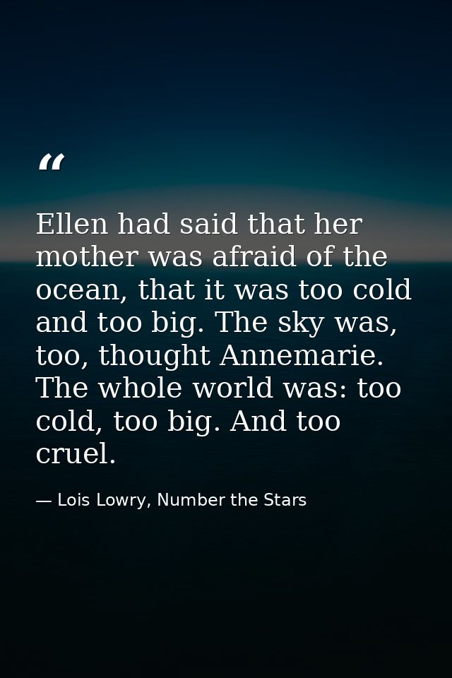 Ellen had said that her mother was afraid of the ocean, that it was too cold and too big. The sky was, too, thought Anne — Lois Lowry, Number the Stars