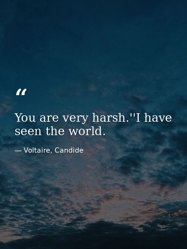 You are very harsh.''I have seen the world. — Voltaire, Candide