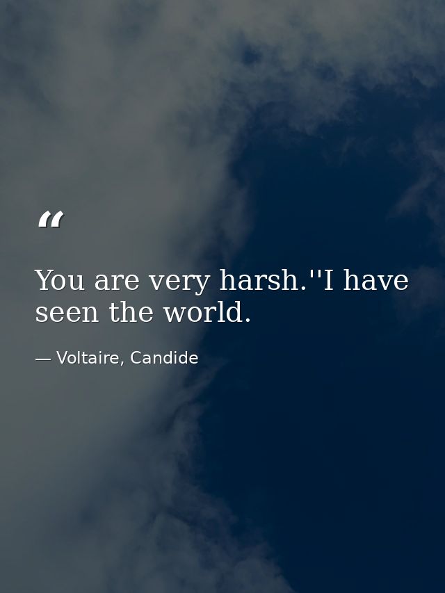 You are very harsh.''I have seen the world. — Voltaire, Candide