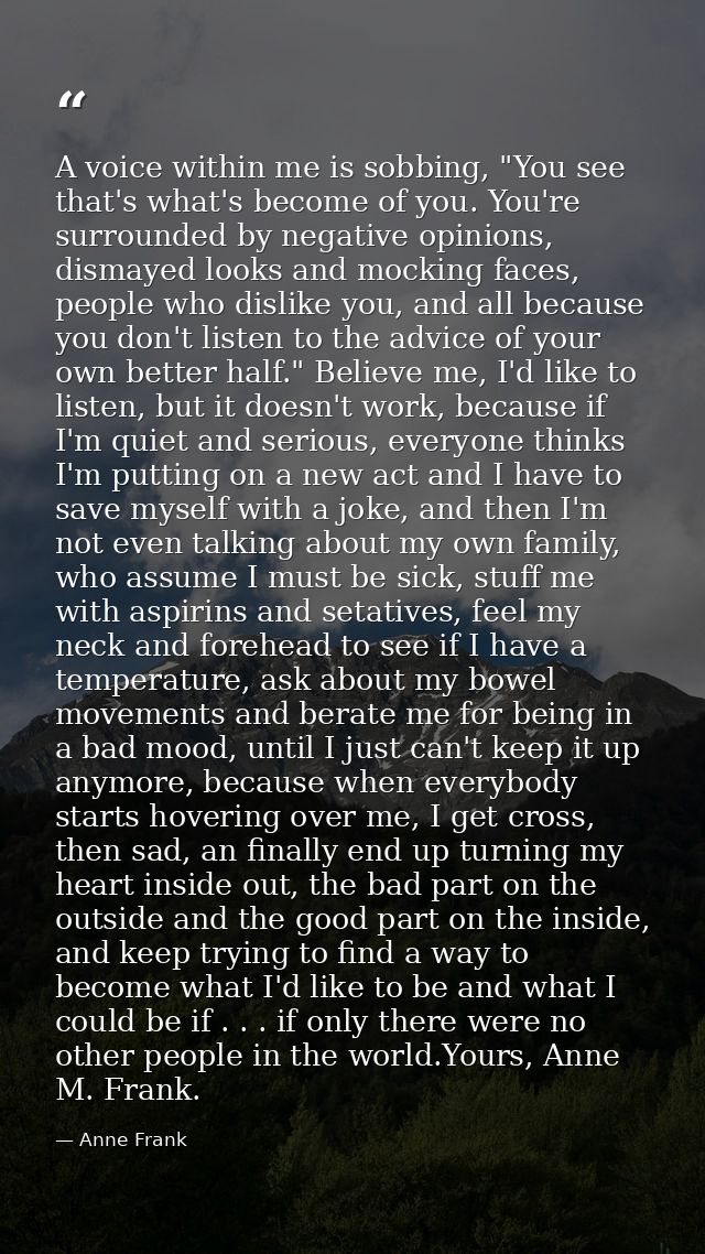 A voice within me is sobbing, "You see that's what's become of you. You're surrounded by negative opinions, dismayed loo — Anne Frank