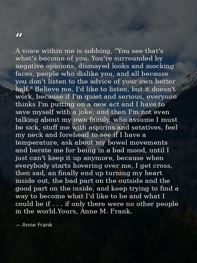 A voice within me is sobbing, "You see that's what's become of you. You're surrounded by negative opinions, dismayed loo — Anne Frank