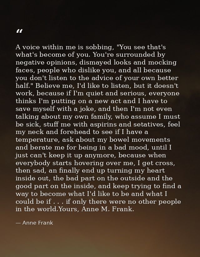 A voice within me is sobbing, "You see that's what's become of you. You're surrounded by negative opinions, dismayed loo — Anne Frank
