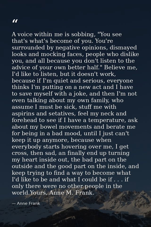 A voice within me is sobbing, "You see that's what's become of you. You're surrounded by negative opinions, dismayed loo — Anne Frank