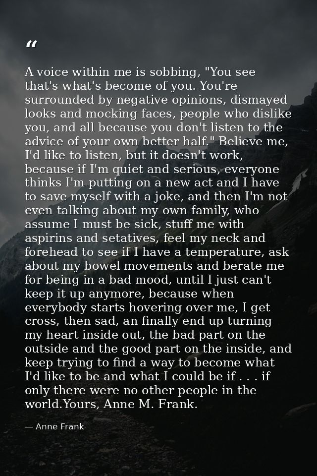 A voice within me is sobbing, "You see that's what's become of you. You're surrounded by negative opinions, dismayed loo — Anne Frank