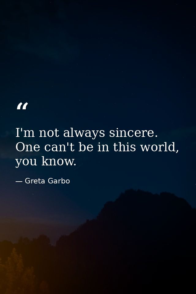 I'm not always sincere. One can't be in this world, you know. — Greta Garbo