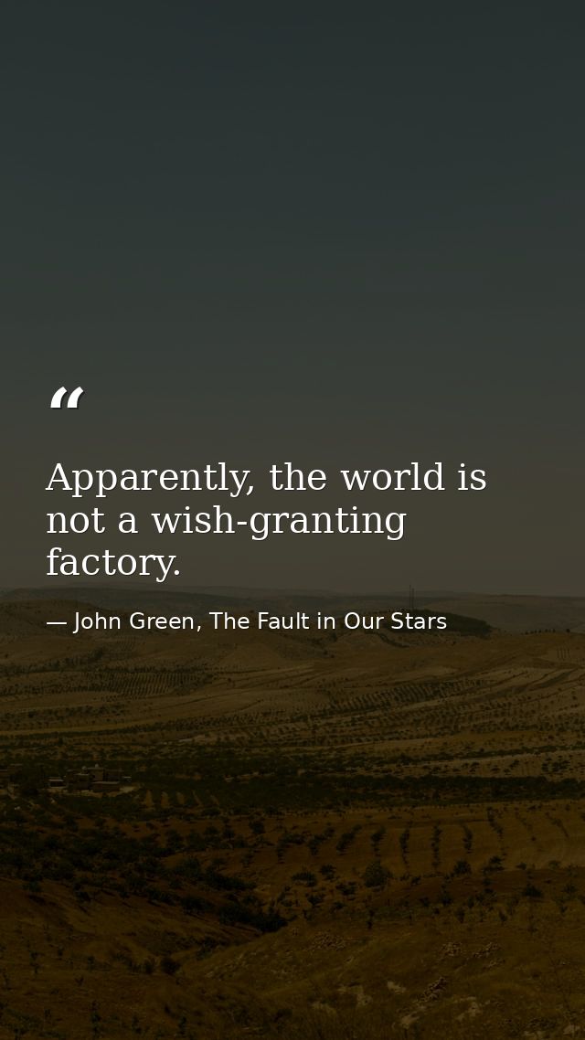 Apparently, the world is not a wish-granting factory. — John Green, The Fault in Our Stars
