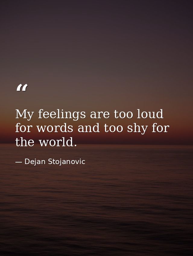 My feelings are too loud for words and too shy for the world. — Dejan Stojanovic