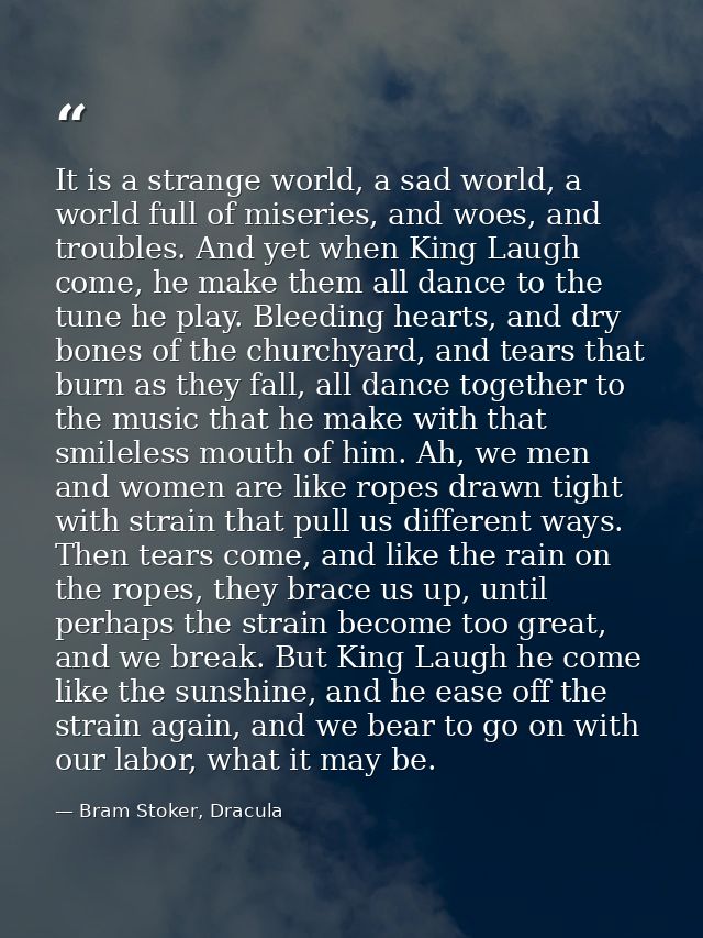 It is a strange world, a sad world, a world full of miseries, and woes, and troubles. And yet when King Laugh come, he m — Bram Stoker, Dracula