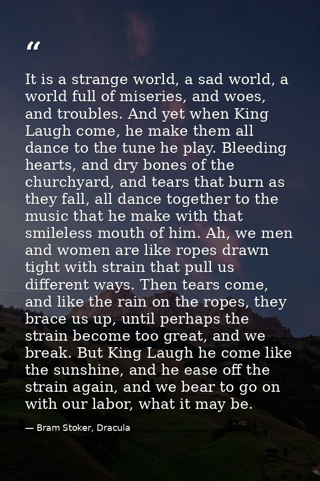 It is a strange world, a sad world, a world full of miseries, and woes, and troubles. And yet when King Laugh come, he m — Bram Stoker, Dracula