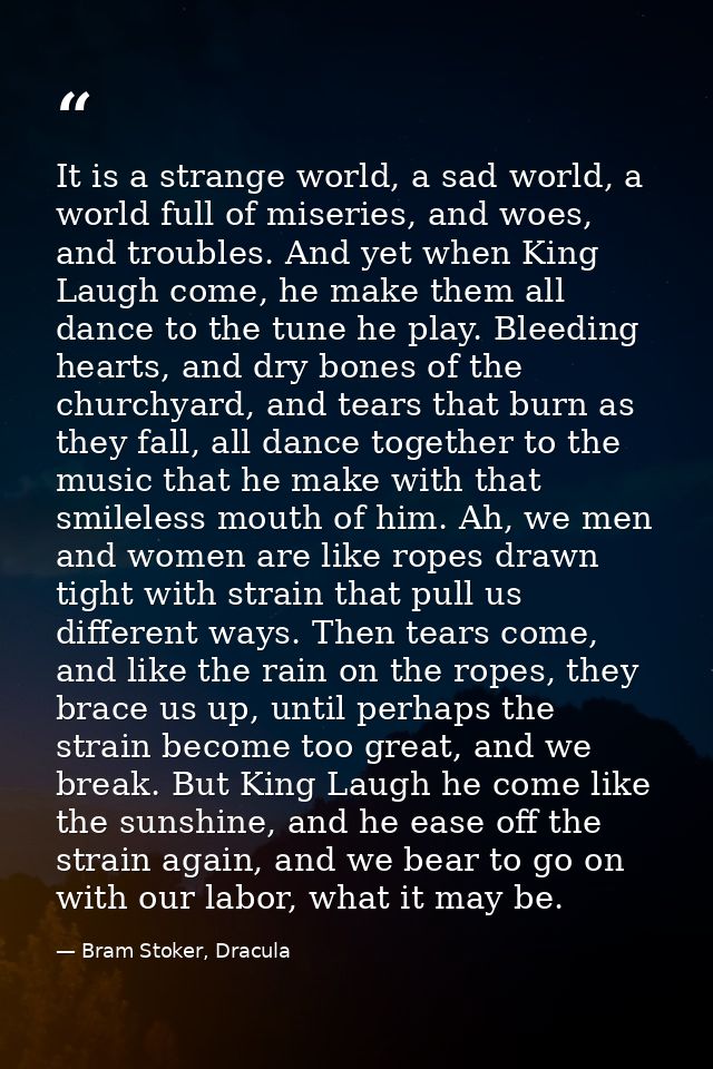 It is a strange world, a sad world, a world full of miseries, and woes, and troubles. And yet when King Laugh come, he m — Bram Stoker, Dracula