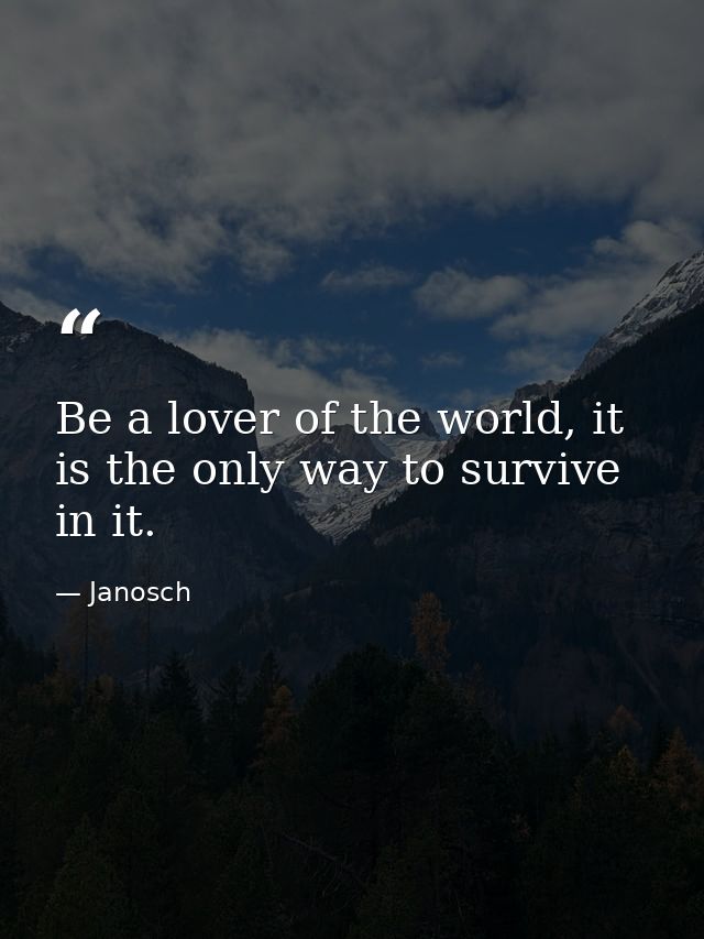 Be a lover of the world, it is the only way to survive in it. — Janosch