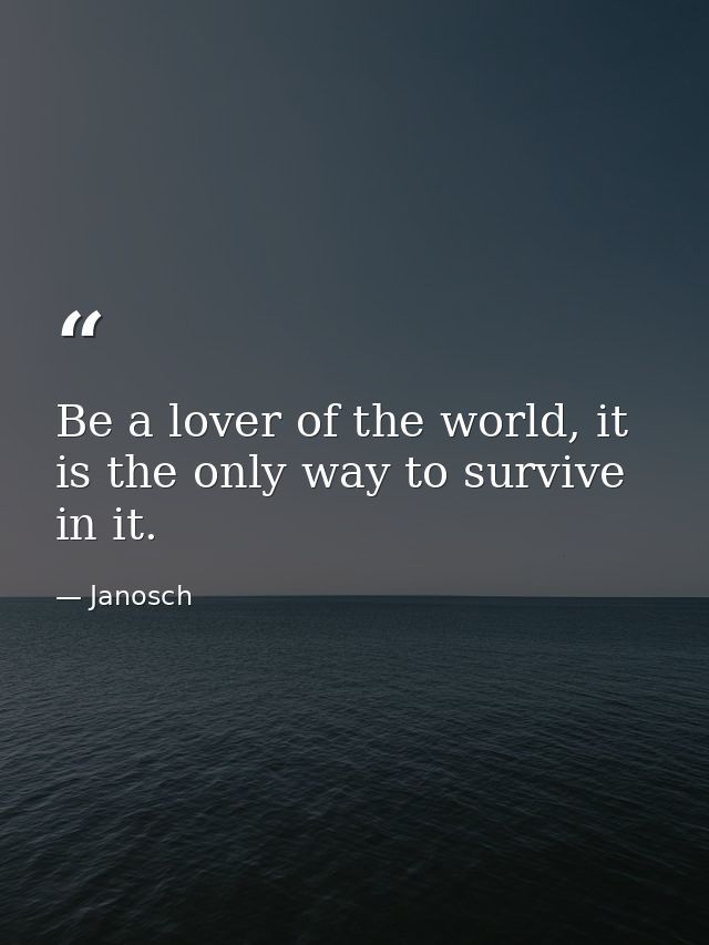 Be a lover of the world, it is the only way to survive in it. — Janosch