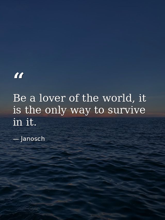 Be a lover of the world, it is the only way to survive in it. — Janosch