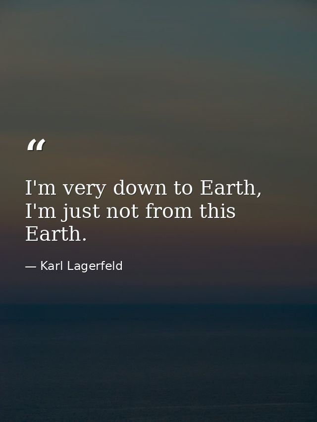 I'm very down to Earth, I'm just not from this Earth. — Karl Lagerfeld