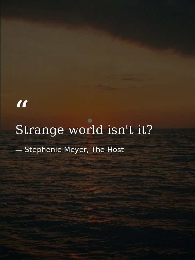 Strange world isn't it? — Stephenie Meyer, The Host