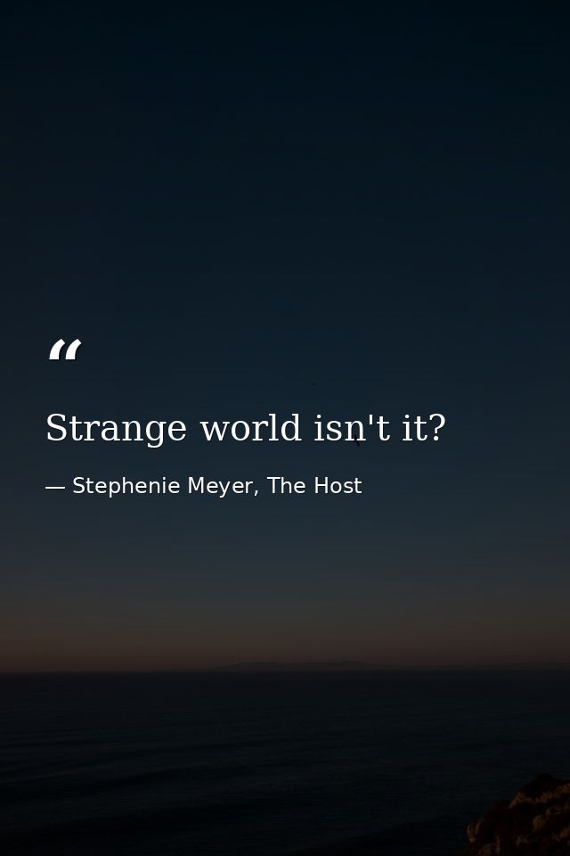 Strange world isn't it? — Stephenie Meyer, The Host