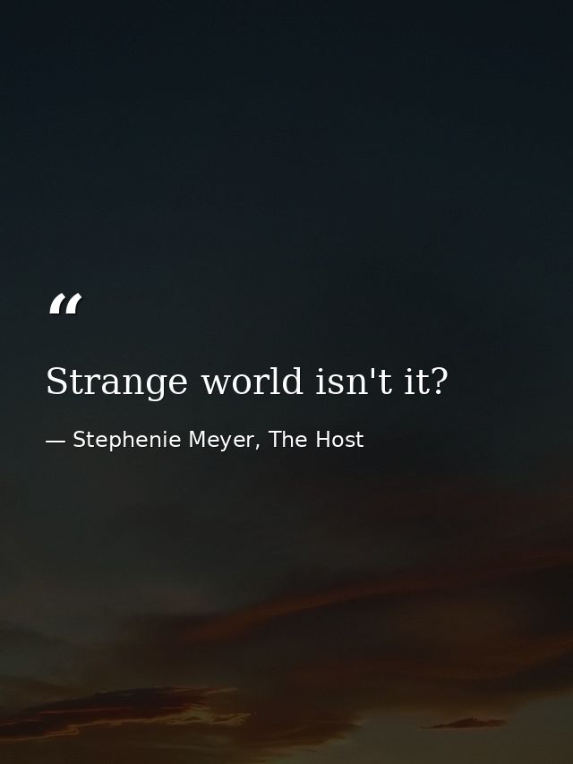 Strange world isn't it? — Stephenie Meyer, The Host